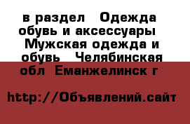  в раздел : Одежда, обувь и аксессуары » Мужская одежда и обувь . Челябинская обл.,Еманжелинск г.